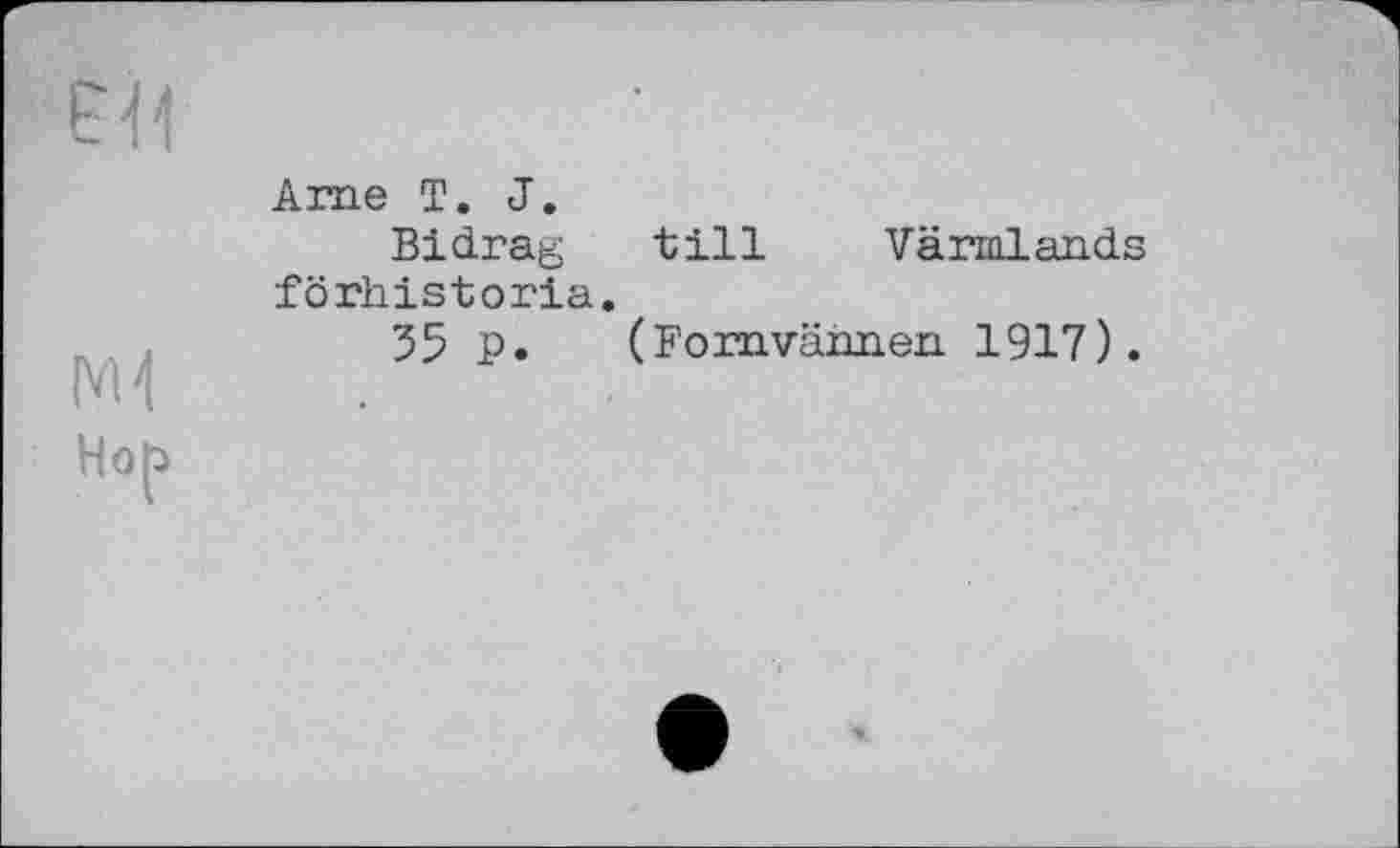 ﻿I'M
Hop
Ame T. J.
Bidrag till Värmlands förhistoria.
35 P. (Fomväimen. 1917).